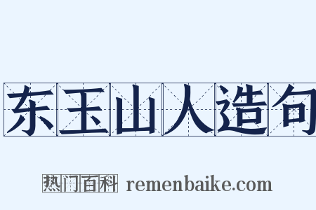 东玉山人造句是什么意思的图片